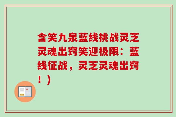 含笑九泉蓝线挑战灵芝灵魂出窍笑迎极限：蓝线征战，灵芝灵魂出窍！)-第1张图片-卓越灵芝孢子粉