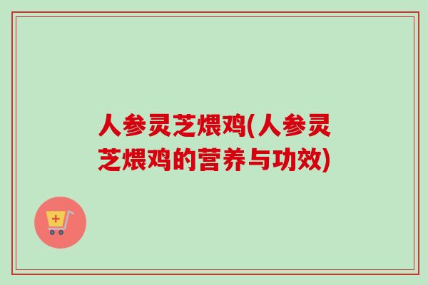 人参灵芝煨鸡(人参灵芝煨鸡的营养与功效)-第1张图片-卓越灵芝孢子粉