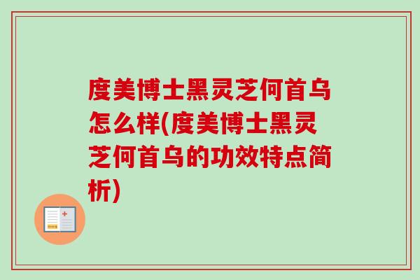 度美博士黑灵芝何首乌怎么样(度美博士黑灵芝何首乌的功效特点简析)-第1张图片-卓越灵芝孢子粉