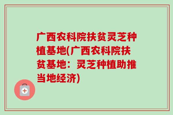 广西农科院扶贫灵芝种植基地(广西农科院扶贫基地:灵芝种植助推当地经济)-第1张图片-卓越灵芝孢子粉 广西农科院扶贫灵芝种植基地(广西农科院扶贫基地:灵芝种植助推当地经济)-第1张图片-卓越灵芝孢子粉