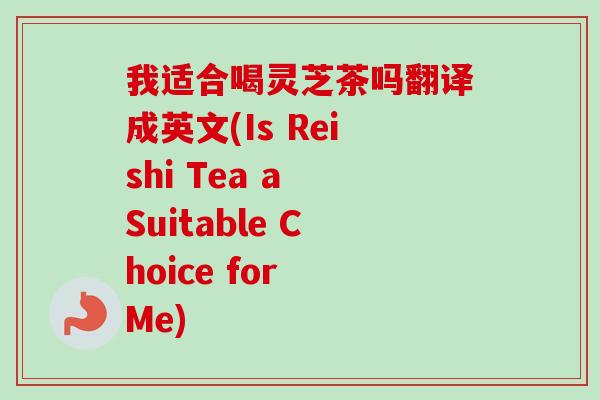 我适合喝灵芝茶吗翻译成英文(Is Reishi Tea a Suitable Choice for Me)-第1张图片-卓越灵芝孢子粉