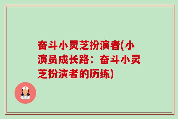 奋斗小灵芝扮演者(小演员成长路：奋斗小灵芝扮演者的历练)-第1张图片-卓越灵芝孢子粉