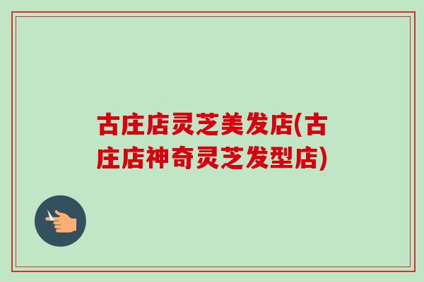 古庄店灵芝美发店(古庄店神奇灵芝发型店)-第1张图片-卓越灵芝孢子粉 古庄店灵芝美发店(古庄店神奇灵芝发型店)-第1张图片-卓越灵芝孢子粉