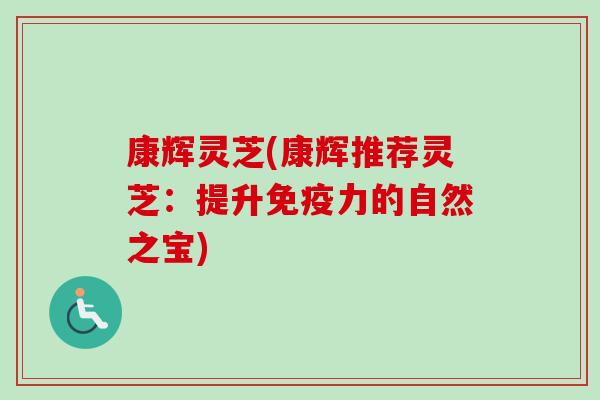 康辉灵芝(康辉推荐灵芝:提升免疫力的自然之宝)-第1张图片-卓越灵芝孢子粉 康辉灵芝(康辉推荐灵芝:提升免疫力的自然之宝)-第1张图片-卓越灵芝孢子粉