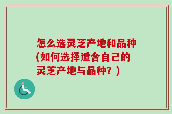怎么选灵芝产地和品种(如何选择适合自己的灵芝产地与品种?)-第1张图片-卓越灵芝孢子粉 怎么选灵芝产地和品种(如何选择适合自己的灵芝产地与品种?)-第1张图片-卓越灵芝孢子粉