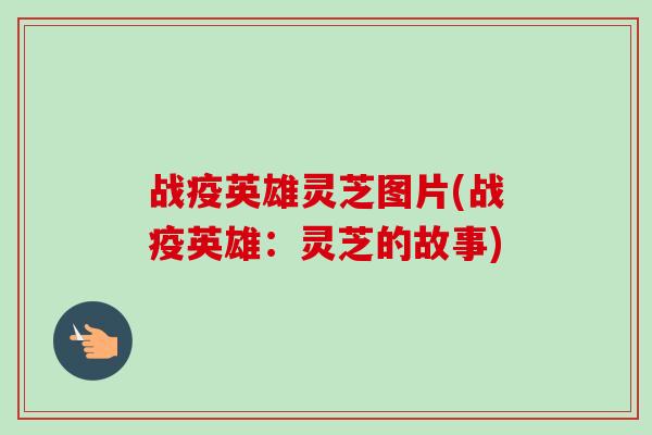 战疫英雄灵芝图片(战疫英雄:灵芝的故事)-第1张图片-卓越灵芝孢子粉 战疫英雄灵芝图片(战疫英雄:灵芝的故事)-第1张图片-卓越灵芝孢子粉