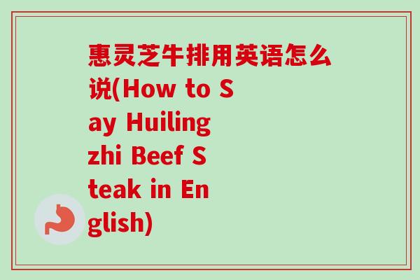 惠灵芝牛排用英语怎么说(How to Say Huilingzhi Beef Steak in English)-第1张图片-卓越灵芝孢子粉 惠灵芝牛排用英语怎么说(How to Say Huilingzhi Beef Steak in English)-第1张图片-卓越灵芝孢子粉