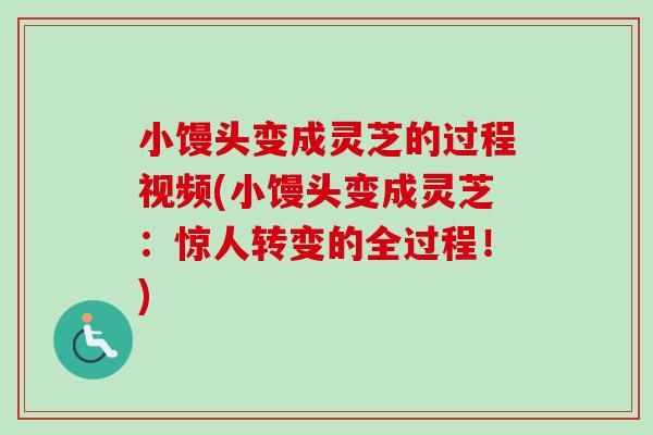 小馒头变成灵芝的过程视频(小馒头变成灵芝:惊人转变的全过程!)-第1张图片-卓越灵芝孢子粉 小馒头变成灵芝的过程视频(小馒头变成灵芝:惊人转变的全过程!)-第1张图片-卓越灵芝孢子粉