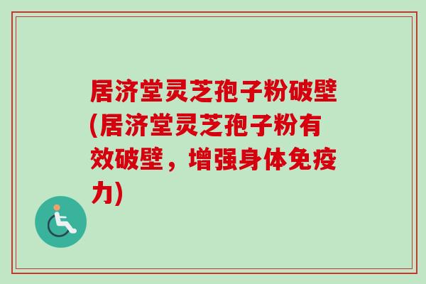 居济堂灵芝孢子粉破壁(居济堂灵芝孢子粉有效破壁,增强身体免疫力)-第1张图片-卓越灵芝孢子粉 居济堂灵芝孢子粉破壁(居济堂灵芝孢子粉有效破壁,增强身体免疫力)-第1张图片-卓越灵芝孢子粉