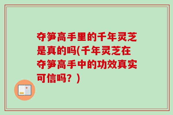 夺笋高手里的千年灵芝是真的吗(千年灵芝在夺笋高手中的功效真实可信吗?)-第1张图片-卓越灵芝孢子粉 夺笋高手里的千年灵芝是真的吗(千年灵芝在夺笋高手中的功效真实可信吗?)-第1张图片-卓越灵芝孢子粉