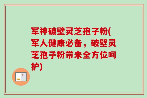 军神破壁灵芝孢子粉(军人健康必备,破壁灵芝孢子粉带来全方位呵护)-第1张图片-卓越灵芝孢子粉 军神破壁灵芝孢子粉(军人健康必备,破壁灵芝孢子粉带来全方位呵护)-第1张图片-卓越灵芝孢子粉