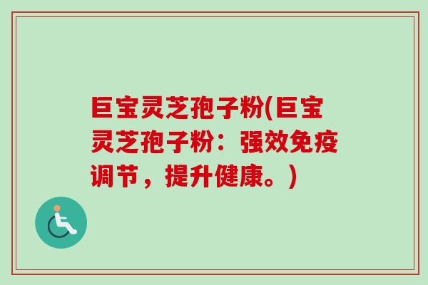 巨宝灵芝孢子粉(巨宝灵芝孢子粉:强效免疫调节,提升健康。)-第1张图片-卓越灵芝孢子粉 巨宝灵芝孢子粉(巨宝灵芝孢子粉:强效免疫调节,提升健康。)-第1张图片-卓越灵芝孢子粉