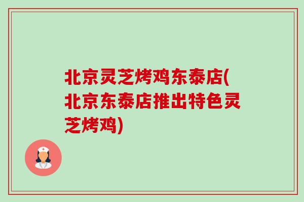北京灵芝烤鸡东泰店(北京东泰店推出特色灵芝烤鸡)-第1张图片-卓越灵芝孢子粉 北京灵芝烤鸡东泰店(北京东泰店推出特色灵芝烤鸡)-第1张图片-卓越灵芝孢子粉