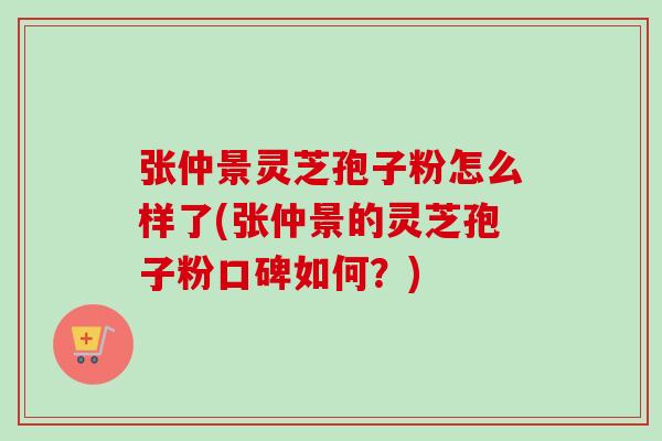 张仲景灵芝孢子粉怎么样了(张仲景的灵芝孢子粉口碑如何?)-第1张图片-卓越灵芝孢子粉 张仲景灵芝孢子粉怎么样了(张仲景的灵芝孢子粉口碑如何?)-第1张图片-卓越灵芝孢子粉