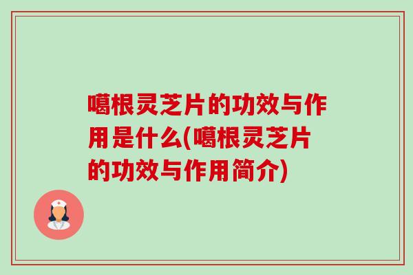 噶根灵芝片的功效与作用是什么(噶根灵芝片的功效与作用简介)-第1张图片-卓越灵芝孢子粉 噶根灵芝片的功效与作用是什么(噶根灵芝片的功效与作用简介)-第1张图片-卓越灵芝孢子粉