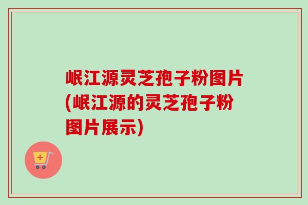 岷江源灵芝孢子粉图片(岷江源的灵芝孢子粉图片展示)-第1张图片-卓越灵芝孢子粉 岷江源灵芝孢子粉图片(岷江源的灵芝孢子粉图片展示)-第1张图片-卓越灵芝孢子粉