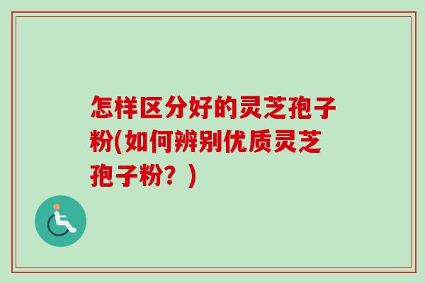 怎样区分好的灵芝孢子粉(如何辨别优质灵芝孢子粉?)-第1张图片-卓越灵芝孢子粉 怎样区分好的灵芝孢子粉(如何辨别优质灵芝孢子粉?)-第1张图片-卓越灵芝孢子粉