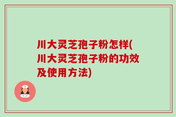 川大灵芝孢子粉怎样(川大灵芝孢子粉的功效及使用方法)-第1张图片-卓越灵芝孢子粉 川大灵芝孢子粉怎样(川大灵芝孢子粉的功效及使用方法)-第1张图片-卓越灵芝孢子粉