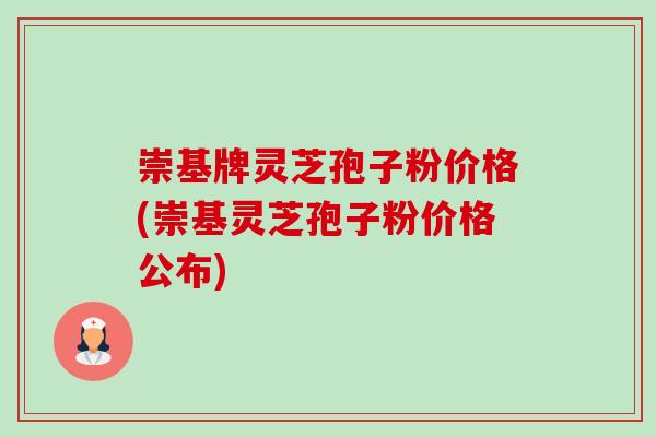 崇基牌灵芝孢子粉价格(崇基灵芝孢子粉价格公布)-第1张图片-卓越灵芝孢子粉 崇基牌灵芝孢子粉价格(崇基灵芝孢子粉价格公布)-第1张图片-卓越灵芝孢子粉