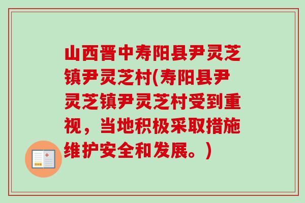 山西晋中寿阳县尹灵芝镇尹灵芝村(寿阳县尹灵芝镇尹灵芝村受到重视，当地积极采取措施维护安全和发展。)-第1张图片-卓越灵芝孢子粉