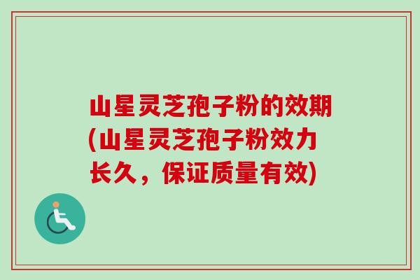 山星灵芝孢子粉的效期(山星灵芝孢子粉效力长久,保证质量有效)-第1张图片-卓越灵芝孢子粉 山星灵芝孢子粉的效期(山星灵芝孢子粉效力长久,保证质量有效)-第1张图片-卓越灵芝孢子粉