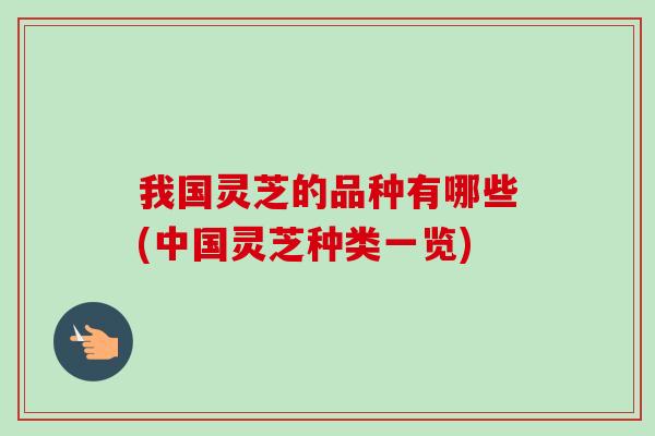 我国灵芝的品种有哪些(中国灵芝种类一览)-第1张图片-卓越灵芝孢子粉 我国灵芝的品种有哪些(中国灵芝种类一览)-第1张图片-卓越灵芝孢子粉
