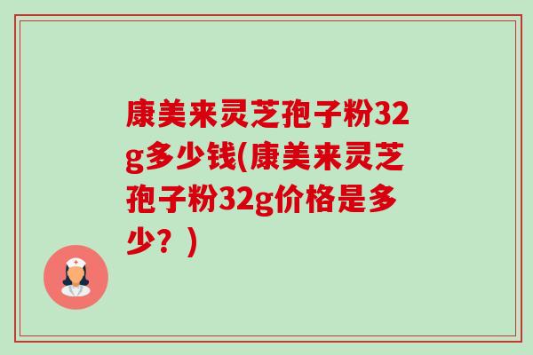 康美来灵芝孢子粉32g多少钱(康美来灵芝孢子粉32g价格是多少?)-第1张图片-卓越灵芝孢子粉 康美来灵芝孢子粉32g多少钱(康美来灵芝孢子粉32g价格是多少?)-第1张图片-卓越灵芝孢子粉