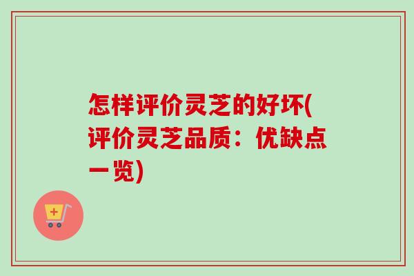 怎样评价灵芝的好坏(评价灵芝品质:优缺点一览)-第1张图片-卓越灵芝孢子粉 怎样评价灵芝的好坏(评价灵芝品质:优缺点一览)-第1张图片-卓越灵芝孢子粉