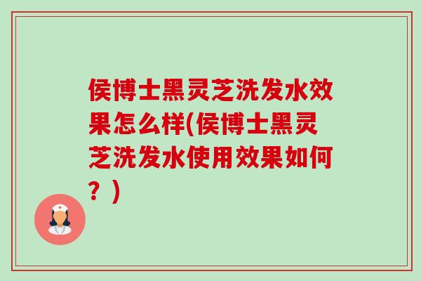 侯博士黑灵芝洗发水效果怎么样(侯博士黑灵芝洗发水使用效果如何?)-第1张图片-卓越灵芝孢子粉 侯博士黑灵芝洗发水效果怎么样(侯博士黑灵芝洗发水使用效果如何?)-第1张图片-卓越灵芝孢子粉