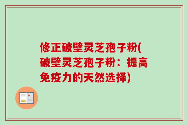 修正破壁灵芝孢子粉(破壁灵芝孢子粉:提高免疫力的天然选择)-第1张图片-卓越灵芝孢子粉 修正破壁灵芝孢子粉(破壁灵芝孢子粉:提高免疫力的天然选择)-第1张图片-卓越灵芝孢子粉