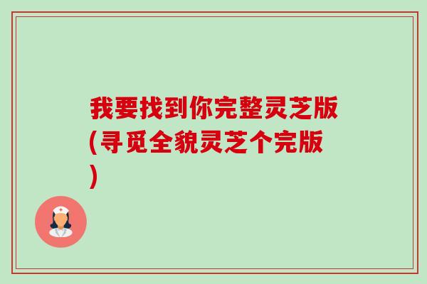 我要找到你完整灵芝版(寻觅全貌灵芝个完版)-第1张图片-卓越灵芝孢子粉