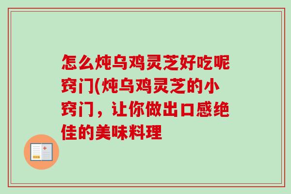 怎么炖乌鸡灵芝好吃呢窍门(炖乌鸡灵芝的小窍门,让你做出口感绝佳的美味料理-第1张图片-卓越灵芝孢子粉 怎么炖乌鸡灵芝好吃呢窍门(炖乌鸡灵芝的小窍门,让你做出口感绝佳的美味料理-第1张图片-卓越灵芝孢子粉