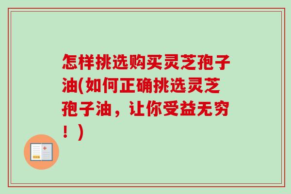 怎样挑选购买灵芝孢子油(如何正确挑选灵芝孢子油,让你受益无穷!)-第1张图片-卓越灵芝孢子粉 怎样挑选购买灵芝孢子油(如何正确挑选灵芝孢子油,让你受益无穷!)-第1张图片-卓越灵芝孢子粉