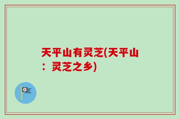 天平山有灵芝(天平山:灵芝之乡)-第1张图片-卓越灵芝孢子粉 天平山有灵芝(天平山:灵芝之乡)-第1张图片-卓越灵芝孢子粉