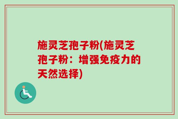 施灵芝孢子粉(施灵芝孢子粉:增强免疫力的天然选择)-第1张图片-卓越灵芝孢子粉 施灵芝孢子粉(施灵芝孢子粉:增强免疫力的天然选择)-第1张图片-卓越灵芝孢子粉