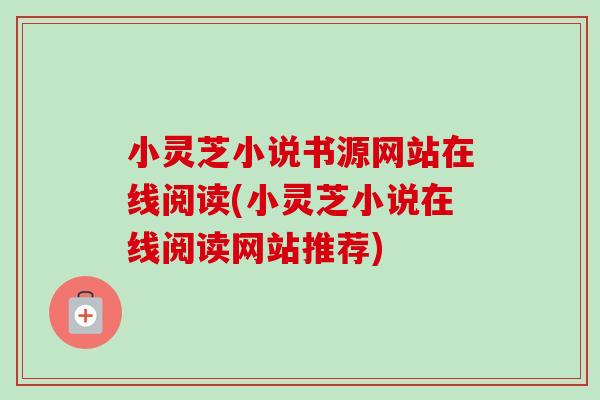 小灵芝小说书源网站在线阅读(小灵芝小说在线阅读网站推荐)-第1张图片-卓越灵芝孢子粉 小灵芝小说书源网站在线阅读(小灵芝小说在线阅读网站推荐)-第1张图片-卓越灵芝孢子粉