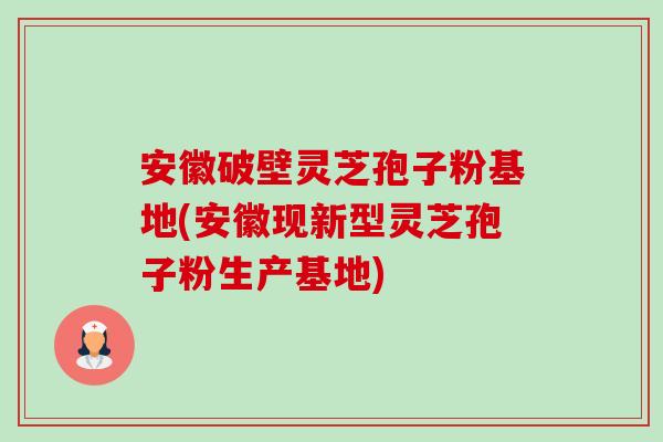 安徽破壁灵芝孢子粉基地(安徽现新型灵芝孢子粉生产基地)-第1张图片-卓越灵芝孢子粉 安徽破壁灵芝孢子粉基地(安徽现新型灵芝孢子粉生产基地)-第1张图片-卓越灵芝孢子粉