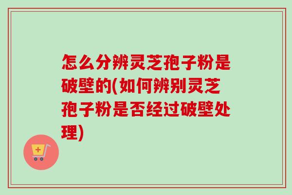 怎么分辨灵芝孢子粉是破壁的(如何辨别灵芝孢子粉是否经过破壁处理)-第1张图片-卓越灵芝孢子粉 怎么分辨灵芝孢子粉是破壁的(如何辨别灵芝孢子粉是否经过破壁处理)-第1张图片-卓越灵芝孢子粉