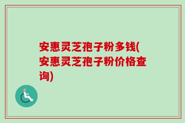 安惠灵芝孢子粉多钱(安惠灵芝孢子粉价格查询)-第1张图片-卓越灵芝孢子粉 安惠灵芝孢子粉多钱(安惠灵芝孢子粉价格查询)-第1张图片-卓越灵芝孢子粉