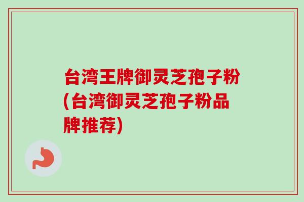 台湾王牌御灵芝孢子粉(台湾御灵芝孢子粉品牌推荐)-第1张图片-卓越灵芝孢子粉 台湾王牌御灵芝孢子粉(台湾御灵芝孢子粉品牌推荐)-第1张图片-卓越灵芝孢子粉