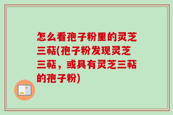 怎么看孢子粉里的灵芝三萜(孢子粉发现灵芝三萜,或具有灵芝三萜的孢子粉)-第1张图片-卓越灵芝孢子粉 怎么看孢子粉里的灵芝三萜(孢子粉发现灵芝三萜,或具有灵芝三萜的孢子粉)-第1张图片-卓越灵芝孢子粉