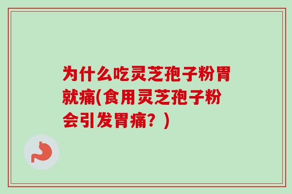 为什么吃灵芝孢子粉胃就痛(食用灵芝孢子粉会引发胃痛?)-第1张图片-卓越灵芝孢子粉 为什么吃灵芝孢子粉胃就痛(食用灵芝孢子粉会引发胃痛?)-第1张图片-卓越灵芝孢子粉
