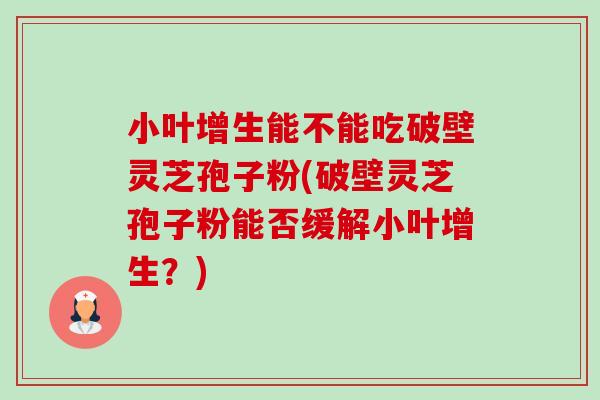 小叶增生能不能吃破壁灵芝孢子粉(破壁灵芝孢子粉能否缓解小叶增生？)-第1张图片-卓越灵芝孢子粉