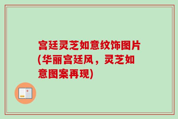 宫廷灵芝如意纹饰图片(华丽宫廷风,灵芝如意图案再现)-第1张图片-卓越灵芝孢子粉 宫廷灵芝如意纹饰图片(华丽宫廷风,灵芝如意图案再现)-第1张图片-卓越灵芝孢子粉
