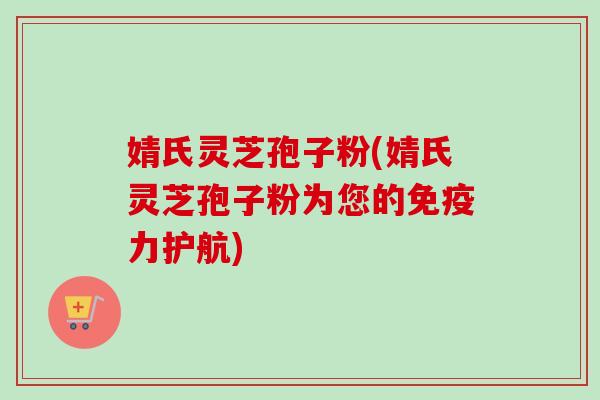 婧氏灵芝孢子粉(婧氏灵芝孢子粉为您的免疫力护航)-第1张图片-卓越灵芝孢子粉 婧氏灵芝孢子粉(婧氏灵芝孢子粉为您的免疫力护航)-第1张图片-卓越灵芝孢子粉