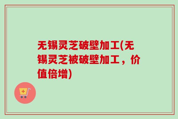 无锡灵芝破壁加工(无锡灵芝被破壁加工,价值倍增)-第1张图片-卓越灵芝孢子粉 无锡灵芝破壁加工(无锡灵芝被破壁加工,价值倍增)-第1张图片-卓越灵芝孢子粉