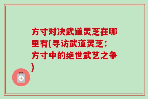 方寸对决武道灵芝在哪里有(寻访武道灵芝：方寸中的绝世武艺之争)-第1张图片-卓越灵芝孢子粉