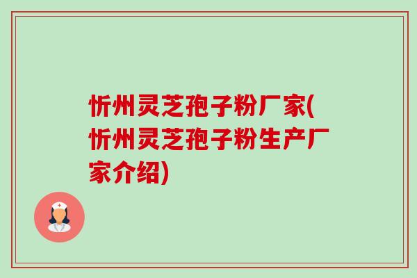 忻州灵芝孢子粉厂家(忻州灵芝孢子粉生产厂家介绍)-第1张图片-卓越灵芝孢子粉 忻州灵芝孢子粉厂家(忻州灵芝孢子粉生产厂家介绍)-第1张图片-卓越灵芝孢子粉