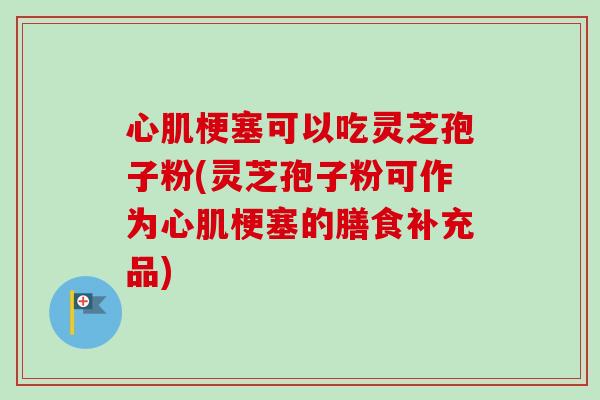 心肌梗塞可以吃灵芝孢子粉(灵芝孢子粉可作为心肌梗塞的膳食补充品)-第1张图片-卓越灵芝孢子粉 心肌梗塞可以吃灵芝孢子粉(灵芝孢子粉可作为心肌梗塞的膳食补充品)-第1张图片-卓越灵芝孢子粉
