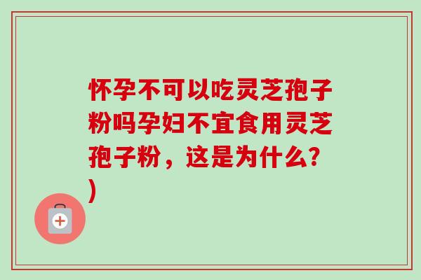 怀孕不可以吃灵芝孢子粉吗孕妇不宜食用灵芝孢子粉,这是为什么?)-第1张图片-卓越灵芝孢子粉 怀孕不可以吃灵芝孢子粉吗孕妇不宜食用灵芝孢子粉,这是为什么?)-第1张图片-卓越灵芝孢子粉